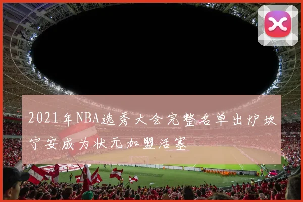 2021年NBA选秀大会完整名单出炉坎宁安成为状元加盟活塞