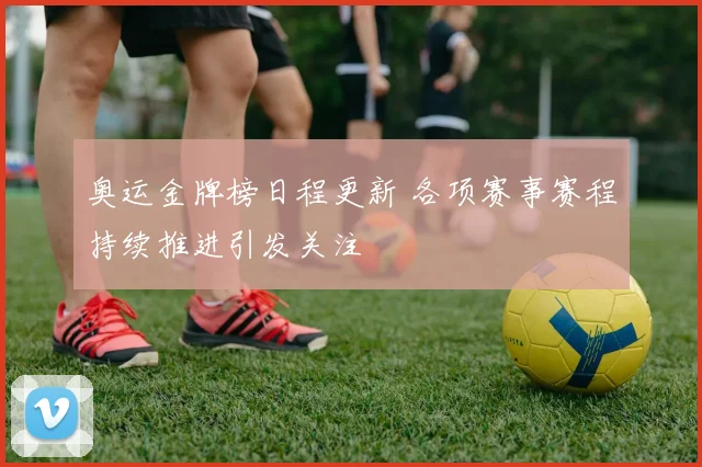 奥运金牌榜日程更新 各项赛事赛程持续推进引发关注
